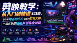 剪映教学：从入门到精通全攻略，带你从零基础小白成长为剪辑大神，一站式掌握短视频创作全技能-网赚资源网