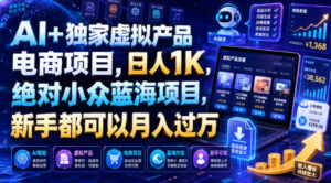 AI+独家虚拟产品电商项目，日人1K，绝对小众蓝海项目，新手都可以月入过万【揭秘】-网赚资源网