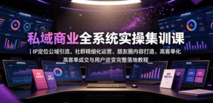 私域商业全系统实操课|IP定位公域引流、社群精细化运营、朋友圈内容打造、高客单成交与用户裂变完整落地教程-网赚资源网