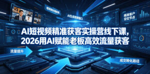 AI短视频精准获客实操营6月10-14号线下课,2026用AI赋能老板高效流量获客-网赚资源网