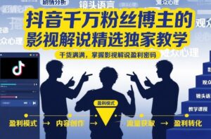 抖音千万粉丝博主的影视解说精选独家教学,干货满满,掌握影视解说盈利密码(更新)-网赚资源网