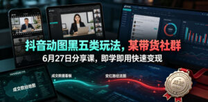 抖音动图黑五类玩法,某带货社群6月27日分享课,即学即用快速变现-网赚资源网