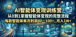 AI智能体变现训练营，从0到1掌握智能体变现的完整流程，每款智能体单次利润40—100+，月入1W+-网赚资源网