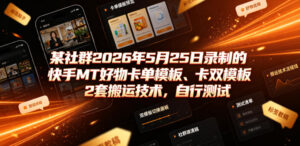 某社群2026年5月25日录制的快手MT好物卡单模板、卡双模板2套搬运技术,自行测试-网赚资源网