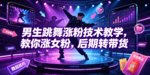 男生跳舞涨粉技术教学,教你涨女粉,后期转带货-网赚资源网