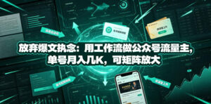 放弃爆文执念:用工作流做公众号流量主,单号月入几K,可矩阵放大-网赚资源网