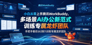 小白从零上手腾讯WorkBuddy,多场景AI办公新范式实战,手把手教你从0到1训练专属龙虾团队-网赚资源网