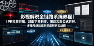 影视解说全链路系统教程|PR完整剪辑、封面字幕制作、爆款文案公式拆解、多账号爆款案例深度解析实战课-网赚资源网