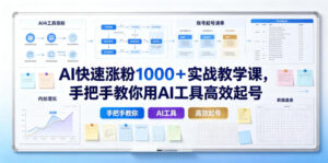 AI快速涨粉1000+实战教学课,手把手教你用AI工具高效起号-网赚资源网