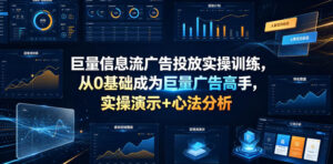 巨量信息流广告投放实操训练,从0基础成为巨量广告高手,实操演示+心法分析-网赚资源网