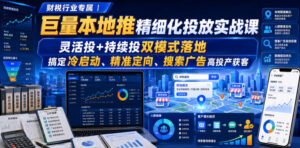 财税行业专属|巨量本地推精细化投放实战课,灵活投+持续投双模式落地,搞定冷启动、精准定向、搜索广告高投产获客-网赚资源网