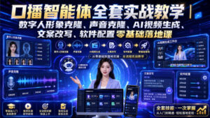 口播智能体全套实战教学|数字人形象克隆、声音克隆、AI视频生成、文案改写、软件配置零基础落地课-网赚资源网