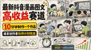 最新抖音漫画图文高收益赛道,10分钟制作一个作品,稳拿创作者伙伴计划收益-网赚资源网