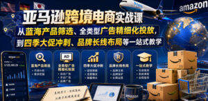 亚马逊跨境电商实战课,从蓝海产品筛选、全类型广告精细化投放,到四季大促冲刺、品牌长线布局等一站式教学(更新8月)-网赚资源网