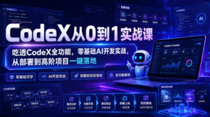 CodeX从0到1实战课,吃透CodeX全功能,零基础AI开发实战,从部署到高阶项目一键落地-网赚资源网