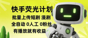快手荧光计划全自动批量上传短剧漫剧,每天轻松几张【揭秘】-网赚资源网
