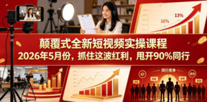颠覆式全新短视频实操课程,抓住这波红利,甩开90%同行(更新2026年7月份)-网赚资源网