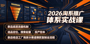 2026淘系推广体系实战课｜新品底层流量机制、选品定位、搜索起量、投产控本、新店老店工厂商家分赛道爆款复制全流程（更新）-网赚资源网