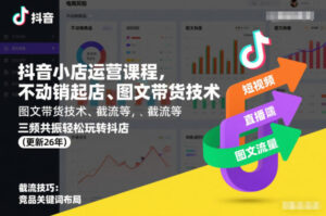 抖音小店运营课程，不动销起店、图文带货技术、截流等，三频共振轻松玩转抖店(更新26年08月)-网赚资源网