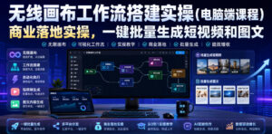 无线画布工作流搭建实操(电脑端课程),商业落地实操,一键批量生成短视频和图文-网赚资源网