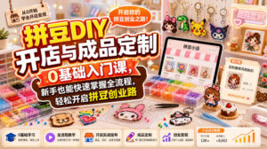 拼豆DIY开店与成品定制0基础入门课,新手也能快速掌握全流程,轻松开启拼豆创业路-网赚资源网