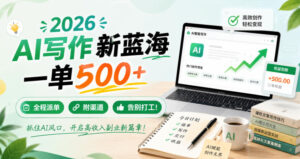 2026 AI写作新蓝海,一单500+,全程派单,附渠道,告别打工!【揭秘】-网赚资源网