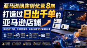 亚马逊陪跑孵化营8期,打造过日出千单的亚马逊店铺,新手0到1开店、注册风控避坑、标准化运营SOP全套落地课-网赚资源网