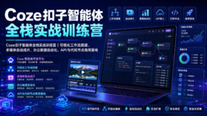 Coze扣子智能体全栈实战训练营|可视化工作流搭建、多媒体自动成片、办公数据自动化、API与代码节点商用落地-网赚资源网