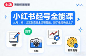 小红书起号全能课，从写、拍、运营到变现全流程覆盖，新手也能快速上手（更新）-网赚资源网