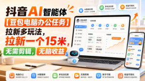 抖音AI智能体【豆包电脑办公任务】拉新多玩法，拉新一个15米，无需剪辑，无脑收益-网赚资源网