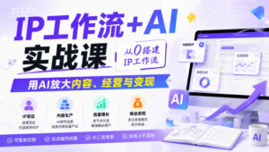 IP工作流+AI实战课,从0搭建IP工作流,用AI放大内容、经营与变现-网赚资源网