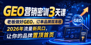 GEO营销密训3天课,老板做好GEO,订单品牌双丰收,2026年流量新风口,让你的品牌置顶首页-网赚资源网