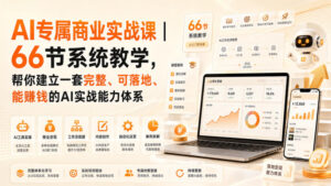 AI专属商业实战课|66节系统教学,帮你建立一套完整、可落地、能賺钱的AI实战能力体系-网赚资源网