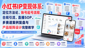 小红书IP变现体系:定位方法论、账号起号流程、合规引流、直播SOP、多赛道案例复盘与产品矩阵设计完整教学-网赚资源网