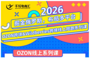 千鸟跨境·26年OZON&wildberries跨境店线上陪跑训练营,兼顾新手入门与高阶进阶,帮助卖家高效布局俄罗斯市场(更新)-网赚资源网