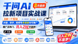 千问AI拉新项目实战课8月最新，拉新一个10米，抖音、快手、视频号多渠道均可推广，推广正热门，月入2W不是梦!-网赚资源网