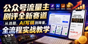 公众号流量主剧评全新赛道,从选题、AI写稿到降重,全流程实战教学-网赚资源网