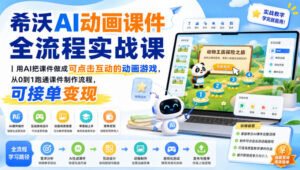 希沃AI动画课件全流程实战课｜用AI把课件做成可点击互动的动画游戏，从0到1跑通课件制作流程，可接单变现-网赚资源网