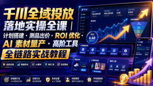 千川全域投放落地实操全课|计划搭建・测品出价・ROI优化・AI素材量产・高阶工具全链路实战教程-网赚资源网