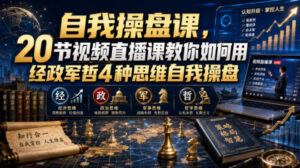 自我操盘课,20节视频直播课教你如何用经政军哲4种思维自我操盘-网赚资源网