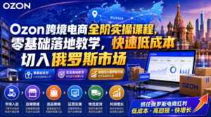 Ozon跨境电商全阶实操课程，零基础落地教学，快速低成本切入俄罗斯市场-网赚资源网