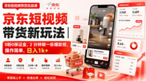 京东短视频带货新玩法|0粉0保证金,2分钟做一条爆款视,操作简单,日入1k+【揭秘】-网赚资源网