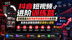 抖音短视频进阶训练营,完整覆盖从账号起号到爆款落地全流程,系统化拆解短视频变现核心逻辑-网赚资源网
