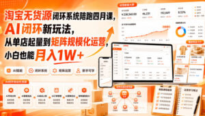 淘宝无货源闭环系统陪跑四月课,AI闭环新玩法,从单店起量到矩阵规模化运营,小白也能月入1W+-网赚资源网