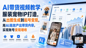AI带货视频教学,服装宠物IP打造,从出图生成到起号变现,用AI高效产出带货内容,实现账号变现增收-网赚资源网