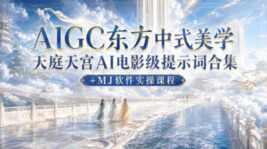 AIGC东方中式美学天庭天宫AI电影级提示词合集+MJ软件实操课程-网赚资源网