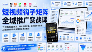 短视频钩子矩阵全域推广实战课|五大赛道流量布局、爆款选题文案、全平台排名优化、AI批量创作与私域导流全体系教程-网赚资源网