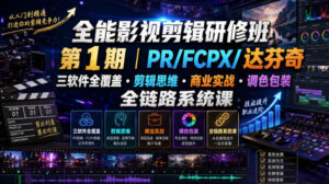 全能影视剪辑研修班第1期|PR/FCPX/达芬奇三软件全覆盖・剪辑思维・商业实战・调色包装全链路系统课-网赚资源网