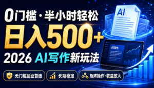 0门槛半小时轻松日入500+,2026AI写作新玩法,无门槛副业首选,长期稳定,矩阵操作收益放大【揭秘】-网赚资源网