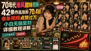 70年代港风甜妹视频,42条作品涨粉70.4W,条条视频点赞过万,小白无脑复刻,详细教程讲解-网赚资源网